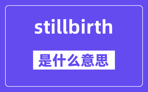 stillbirth是什么意思,stillbirth怎么讀,中文翻譯是什么