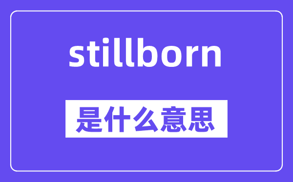 stillborn是什么意思,stillborn怎么讀,中文翻譯是什么