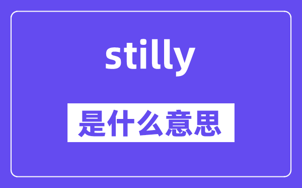 stilly是什么意思,stilly怎么讀,中文翻譯是什么