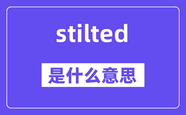 stilted是什么意思,stilted怎么讀,中文翻譯是什么