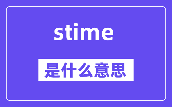 stime是什么意思,stime怎么讀,中文翻譯是什么