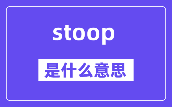 stoop是什么意思,stoop怎么讀,中文翻譯是什么