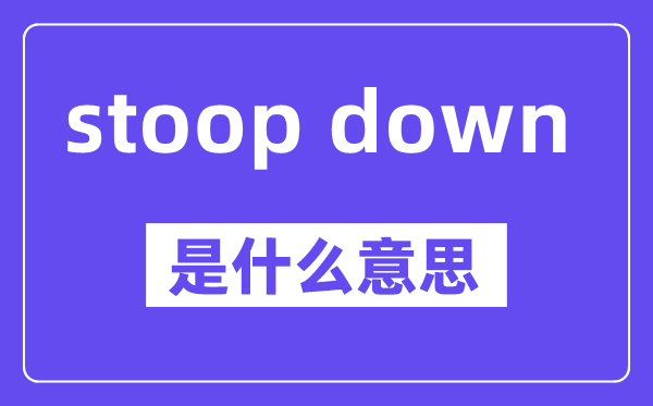 stoop down是什么意思,中文翻譯是什么