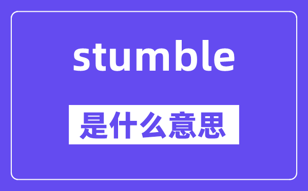 stumble是什么意思,stumble怎么讀,中文翻譯是什么