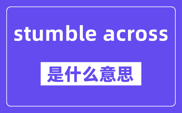 stumble across是什么意思,中文翻譯是什么