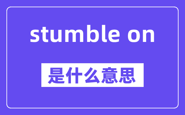 stumble on是什么意思,中文翻譯是什么