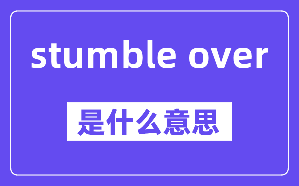 stumble over是什么意思,中文翻譯是什么