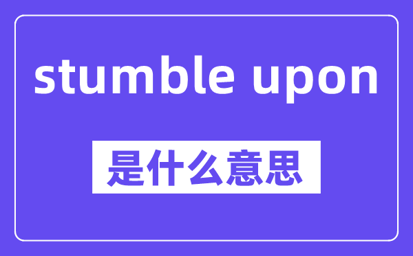 stumble upon是什么意思,中文翻譯是什么