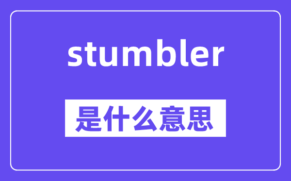 stumbler是什么意思,stumbler怎么讀,中文翻譯是什么