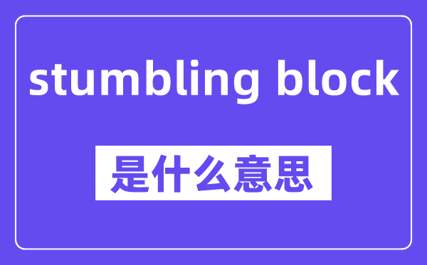 stumbling block是什么意思,中文翻譯是什么