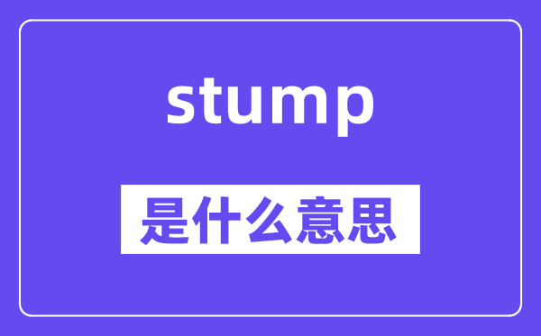 stump是什么意思,stump怎么讀,中文翻譯是什么
