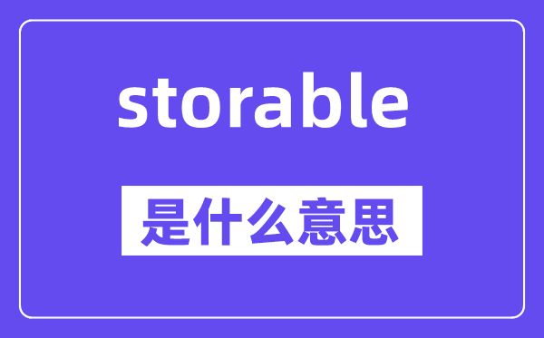 storable是什么意思,storable怎么讀,中文翻譯是什么