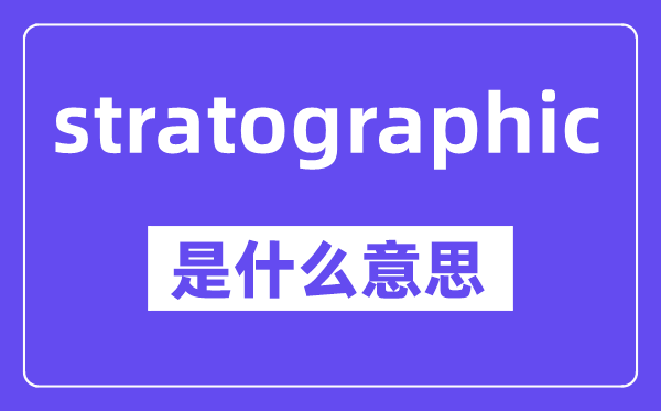 stratographic是什么意思,中文翻譯是什么