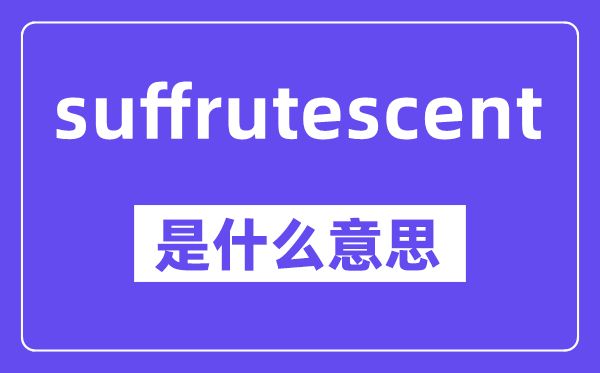 suffrutescent是什么意思,中文翻譯是什么