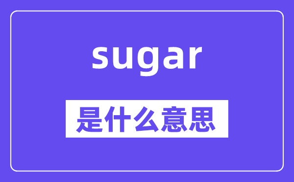 sugar是什么意思,sugar怎么讀,中文翻譯是什么