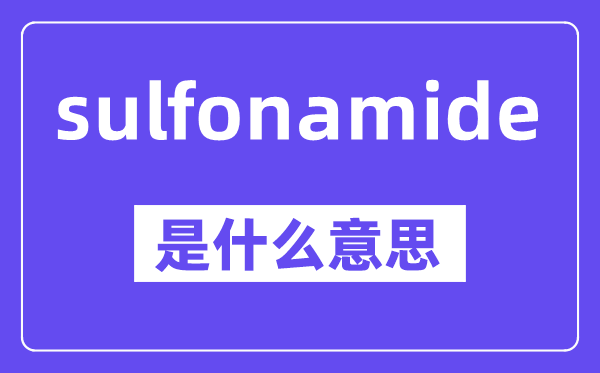 sulfonamide是什么意思,中文翻譯是什么