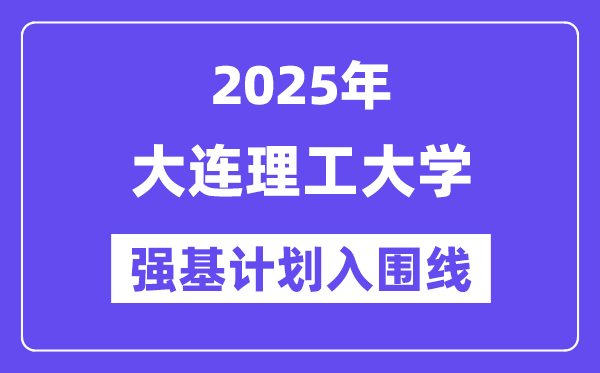大連理工大學2025年強基計劃入圍分數線一覽表（含2024歷年）
