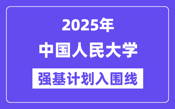 中國人民大學2025年強基計劃入圍分數線一覽表（含2024歷年）
