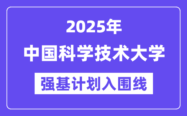 中國科學技術大學2025年強基計劃入圍分數線一覽表（含2024歷年）