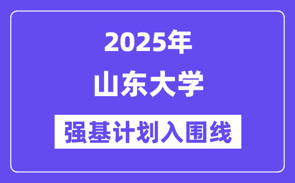 山東大學2025年強基計劃入圍分數線一覽表（含2024歷年）