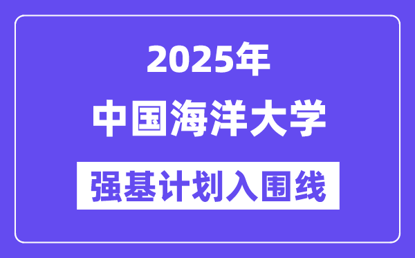 中國海洋大學2025年強基計劃入圍分數線一覽表（含2024歷年）