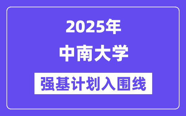 中南大學(xué)2025年強(qiáng)基計(jì)劃入圍分?jǐn)?shù)線一覽表（含2024歷年）