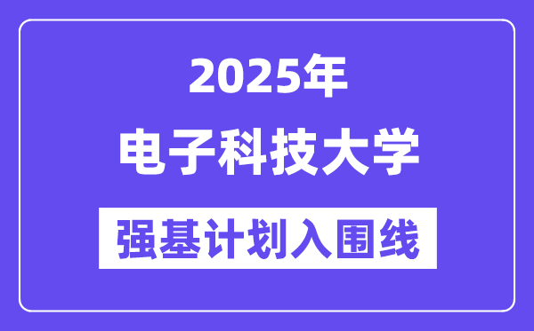 電子科技大學2025年強基計劃入圍分數線一覽表（含2024歷年）