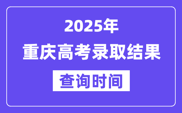 2025重慶高考錄取結(jié)果查詢時(shí)間